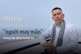Nhà báo và trách nhiệm của "người may mắn" trong đại dịch Covid-19