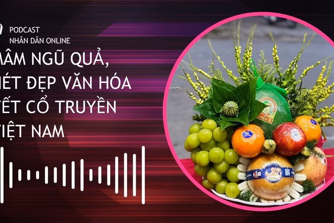 [Podcast] Mâm ngũ quả, nét đẹp văn hóa Tết cổ truyền Việt Nam