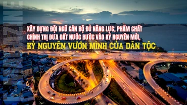 Xây dựng đội ngũ cán bộ đủ năng lực, phẩm chất chính trị đưa đất nước bước vào kỷ nguyên mới, kỷ nguyên vươn mình của dân tộc