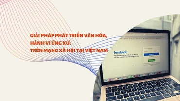 Giải pháp phát triển văn hóa, hành vi ứng xử: Trên mạng xã hội tại Việt Nam