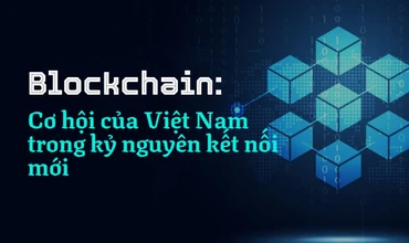 Blockchain: Cơ hội của Việt Nam trong kỷ nguyên kết nối mới