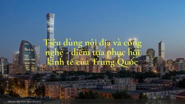 Tiêu dùng nội địa và công nghệ - điểm tựa phục hồi kinh tế của Trung Quốc