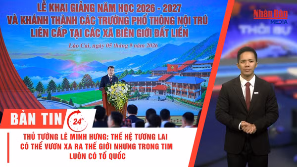 [Video] Thời sự 24h ngày 5/9/2026: Thủ tướng Lê Minh Hưng: Thế hệ tương lai có thể vươn xa ra thế giới nhưng trong tim luôn có Tổ quốc