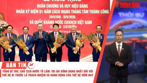 [Video] Thời sự 24h ngày 18/8/2026: Tổng Bí thư, Chủ tịch nước Tô Lâm: Tri ân xứng đáng nhất đối với các thế hệ đi trước là trách nhiệm và hành động của thế hệ hôm nay