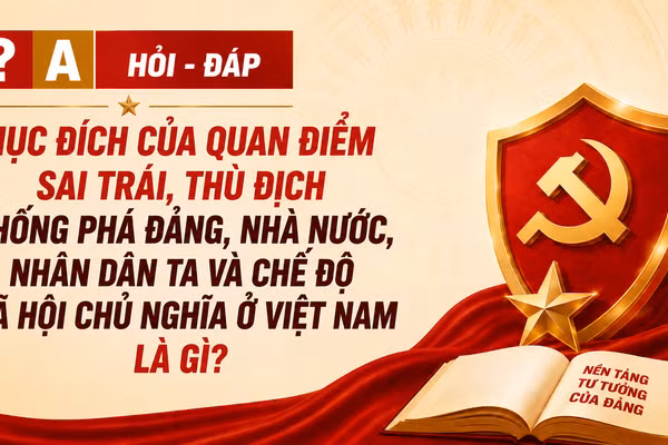 [Hỏi-đáp] Mục đích của quan điểm sai trái, thù địch chống phá Đảng, Nhà nước, nhân dân ta và chế độ xã hội chủ nghĩa ở Việt Nam là gì?
