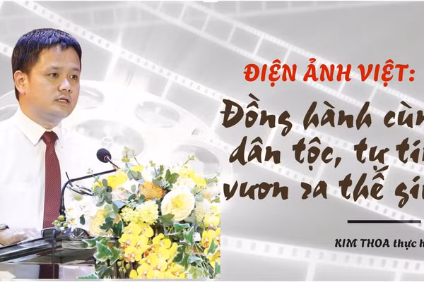 Điện ảnh Việt: Đồng hành cùng dân tộc, tự tin vươn ra thế giới