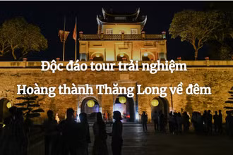 Độc đáo tour trải nghiệm Hoàng thành Thăng Long về đêm