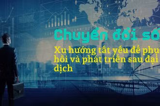 Chuyển đổi số: Xu hướng tất yếu để phục hồi và phát triển sau đại dịch