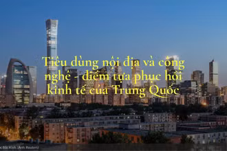 Tiêu dùng nội địa và công nghệ - điểm tựa phục hồi kinh tế của Trung Quốc
