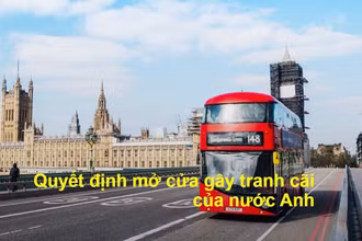 Quyết định mở cửa gây tranh cãi của nước Anh