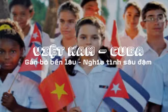 Việt Nam - Cuba: Gắn bó bền lâu - Nghĩa tình sâu đậm