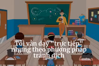 Tôi vẫn dạy "trực tiếp" nhưng theo phương pháp tránh dịch