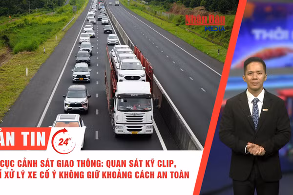 [Video] Thời sự 24h ngày 31/8/2026: Cục Cảnh sát giao thông: Quan sát kỹ clip, chỉ xử lý xe cố ý không giữ khoảng cách an toàn