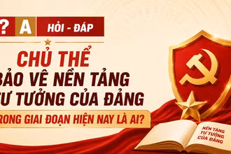 [Hỏi-đáp] Chủ thể bảo vệ nền tảng tư tưởng của Đảng trong giai đoạn hiện nay là ai?