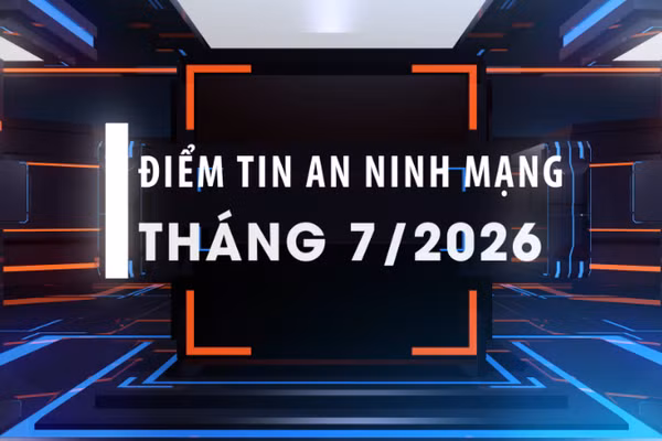 Điểm tin an ninh mạng tháng 7/2026.