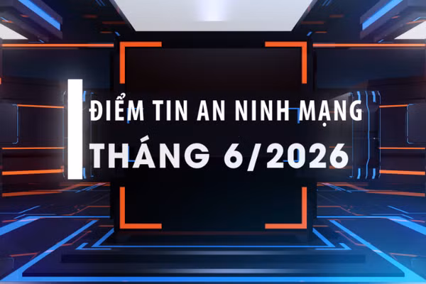Điểm tin an ninh mạng tháng 6/2026.