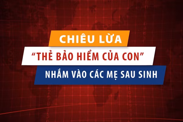 [Video] Chiêu lừa “thẻ bảo hiểm của con” nhắm vào các mẹ sau sinh.
