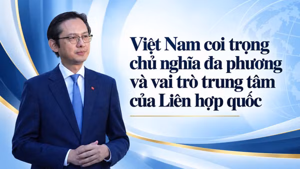 Việt Nam coi trọng chủ nghĩa đa phương và vai trò trung tâm của Liên hợp quốc 