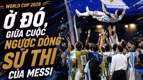 Ở đó, giữa cuộc ngược dòng sử thi của Messi