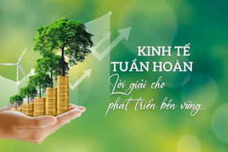 Kinh tế tuần hoàn - Lời giải cho phát triển bền vững