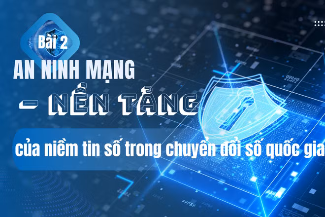 Bài 2: An ninh mạng – nền tảng của niềm tin số trong chuyển đổi số quốc gia