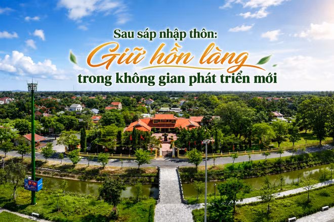 Sau sáp nhập thôn: Giữ hồn làng trong không gian phát triển mới