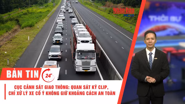 [Video] Thời sự 24h ngày 31/8/2026: Cục Cảnh sát giao thông: Quan sát kỹ clip, chỉ xử lý xe cố ý không giữ khoảng cách an toàn