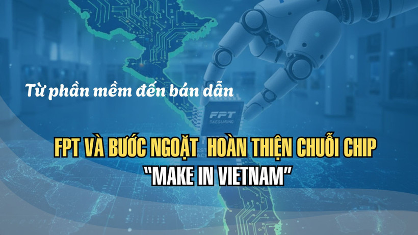 Từ phần mềm đến bán dẫn: FPT và bước ngoặt hoàn thiện chuỗi chip “Make in Vietnam”