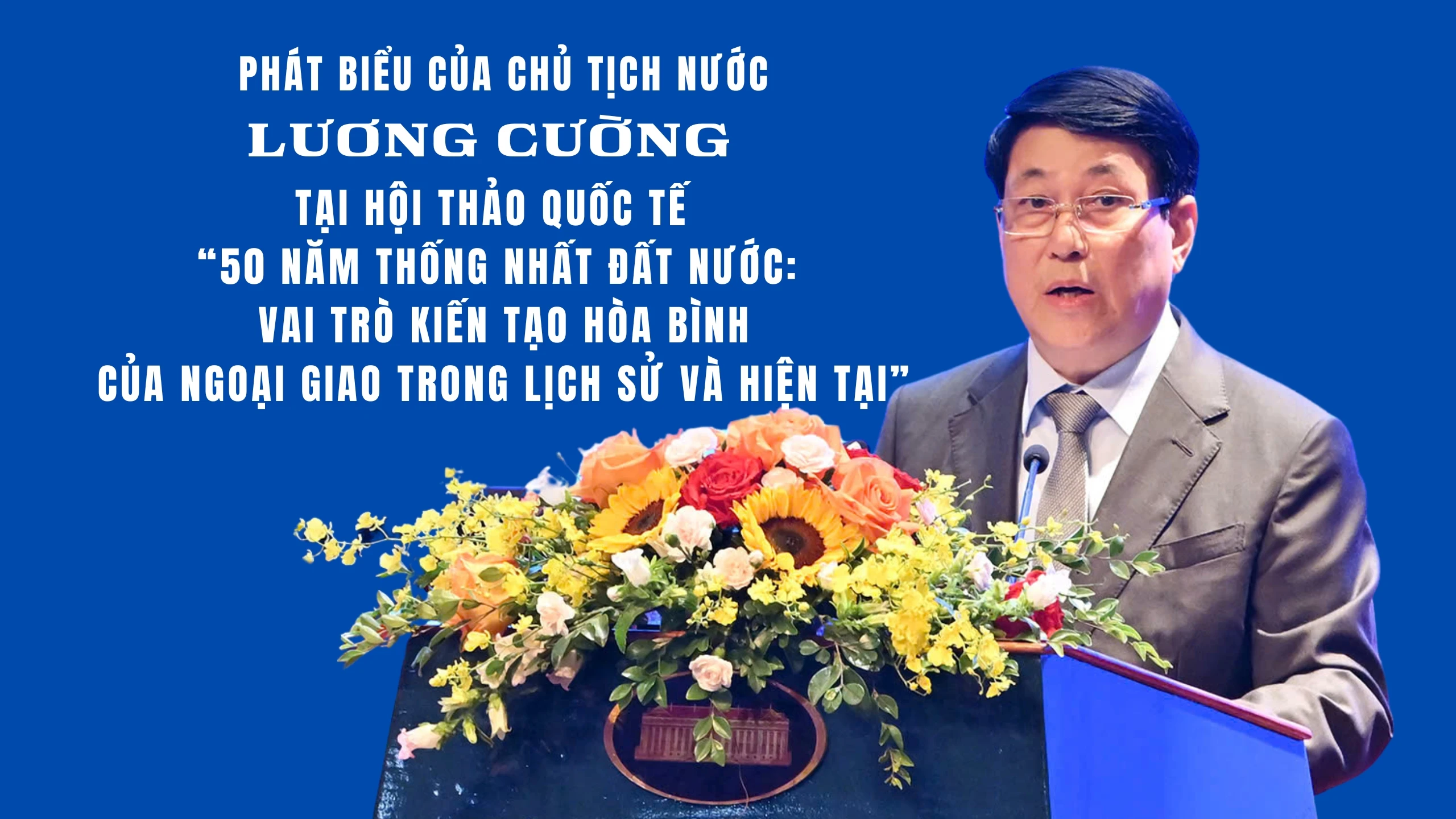 Phát biểu của Chủ tịch nước Lương Cường tại Hội thảo quốc tế “50 năm thống nhất đất nước: Vai trò kiến tạo hòa bình của ngoại giao trong lịch sử và hiện tại”