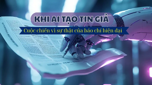 [Video] Khi AI tạo tin giả: Cuộc chiến vì sự thật của báo chí hiện đại 