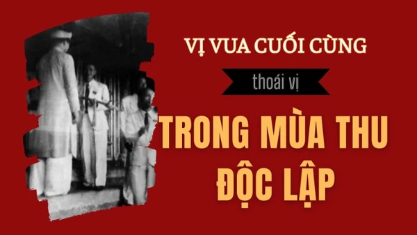 [Video] Vị vua cuối cùng thoái vị trong mùa Thu Độc lập