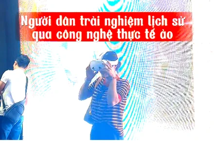 [Video] "Sống trong lịch sử" qua trải nghiệm thực tế ảo