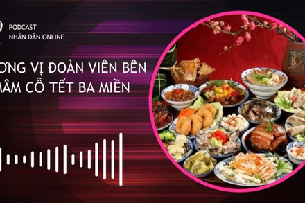 [Podcast] Hương vị đoàn viên bên mâm cỗ Tết ba miền
