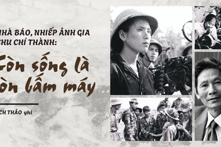 Nhà báo, nhiếp ảnh gia Chu Chí Thành: Còn sống là còn bấm máy