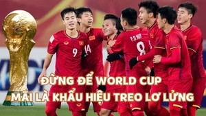 Đừng để World Cup mãi là khẩu hiệu treo lơ lửng