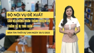 [Video] Thời sự 24h ngày 30/5/2025: Bộ Nội vụ đề xuất cán bộ không hoàn thành nhiệm vụ 1 năm sẽ bị tinh giản
