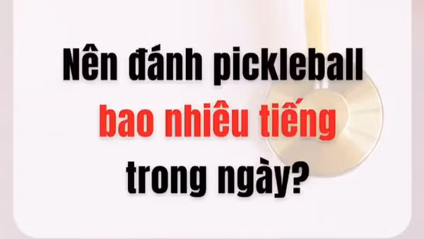 [Video] Nên đánh pickleball bao nhiêu giờ trong một ngày?