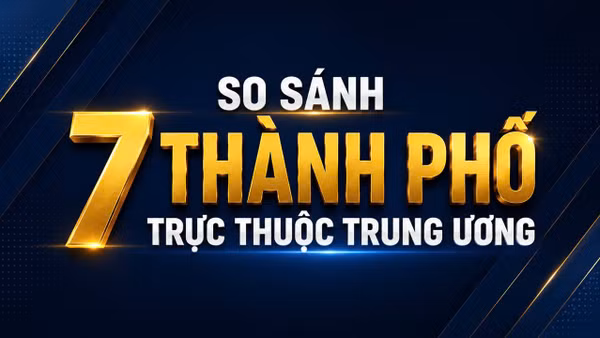 So sánh 7 thành phố trực thuộc Trung ương