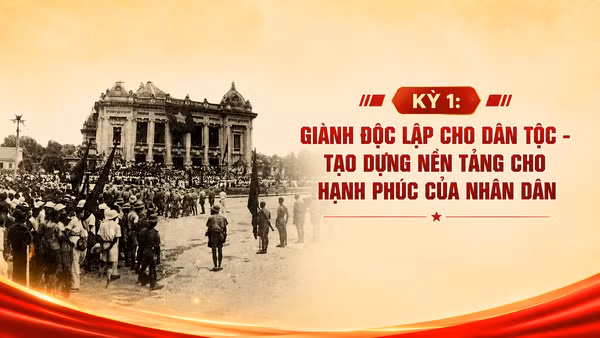 Kỳ 1: Giành độc lập cho dân tộc - tạo dựng nền tảng cho hạnh phúc của nhân dân