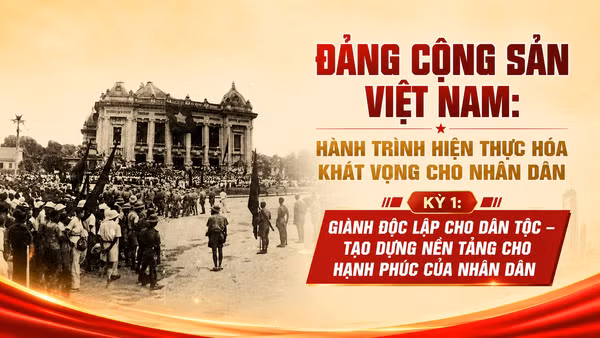 Kỳ 1: Giành độc lập cho dân tộc - tạo dựng nền tảng cho hạnh phúc của nhân dân