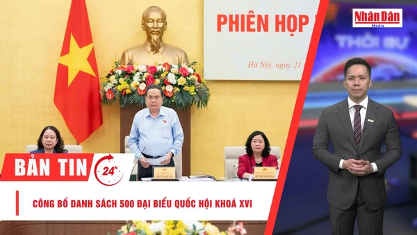 [Video] Thời sự 24h ngày 21/3: Công bố danh sách 500 đại biểu Quốc hội khoá XVI
