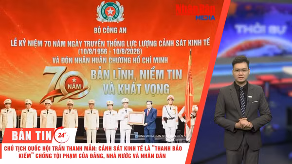 Thời sự 24h ngày 8/8: Chủ tịch Quốc hội Trần Thanh Mẫn: Cảnh sát kinh tế là “thanh bảo kiếm” chống tội phạm của Đảng, Nhà nước và Nhân dân