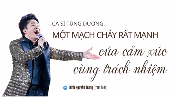 Ca sĩ Tùng Dương: Một mạch chảy rất mạnh của cảm xúc cùng trách nhiệm