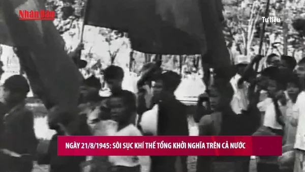 Ngày 21/8/1945 trở thành mốc son trong cao trào Cách mạng Tháng Tám