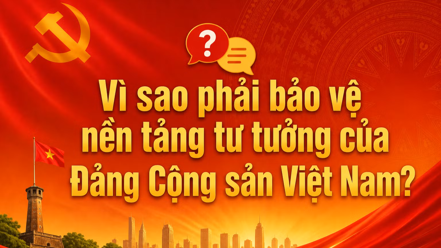 [Hỏi-đáp] Vì sao phải bảo vệ nền tảng tư tưởng của Đảng Cộng sản Việt Nam?