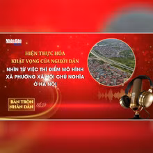 Bàn tròn Nhân Dân số 10: Hiện thực hóa khát vọng của người dân – nhìn từ việc thí điểm mô hình xã phường xã hội chủ nghĩa ở Hà Nội