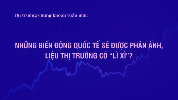 Thị trường chứng khoán tuần mới: Những biến động quốc tế sẽ được phản ánh, liệu thị trường có “lì xì”?