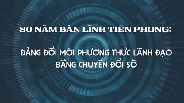 80 năm bản lĩnh tiên phong: Đảng đổi mới phương thức lãnh đạo bằng chuyển đổi số 