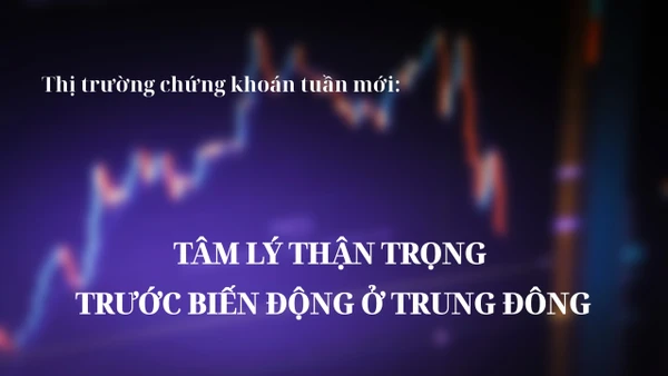 Thị trường chứng khoán tuần mới: Tâm lý thận trọng trước biến động ở Trung Đông