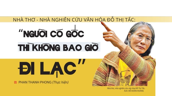 Nhà thơ - Nhà nghiên cứu văn hóa Đỗ Thị Tấc: "Người có gốc thì không bao giờ đi lạc"